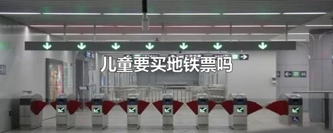 儿童要买地铁票吗 儿童要买地铁票吗