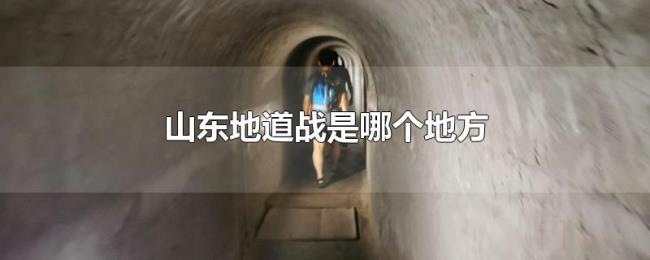 山东地道战是哪个地方 山东地道战是哪个地方