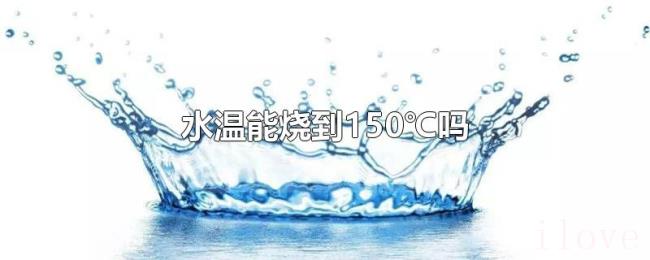 水温能烧到150℃吗 水温能烧到150℃吗