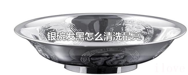 银碗发黑怎么清洗最亮 银碗发黑怎么清洗最亮