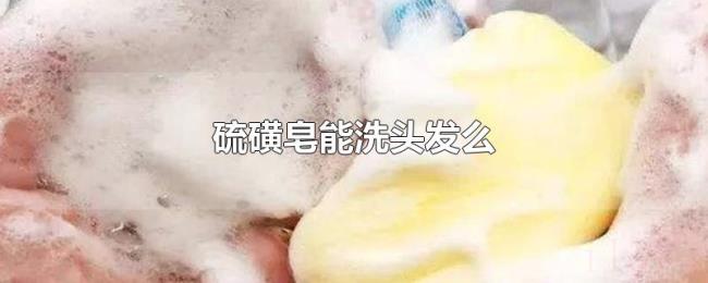 硫磺皂能洗头发么 硫磺皂能洗头发么