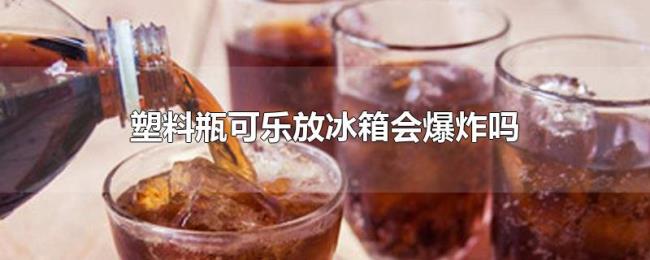 塑料瓶可乐放冰箱会爆炸吗 塑料瓶可乐放冰箱会爆炸吗