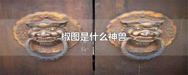 椒图是什么神兽 椒图是什么神兽