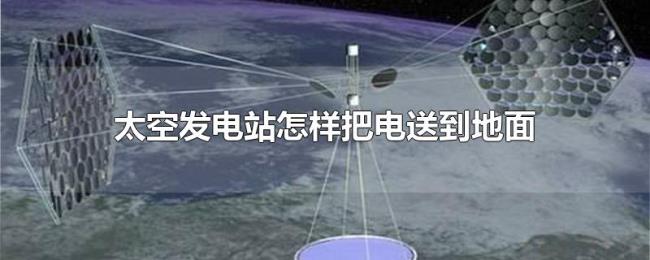 太空发电站怎样把电送到地面 太空发电站怎样把电送到地面