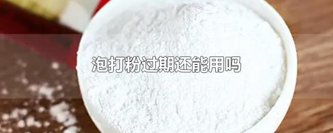 泡打粉过期还能用吗 泡打粉过期还能用吗