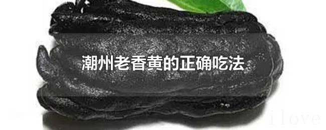 潮州老香黄的正确吃法 潮州老香黄的正确吃法