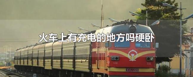 火车上有充电的地方吗硬卧 火车上有充电的地方吗硬卧