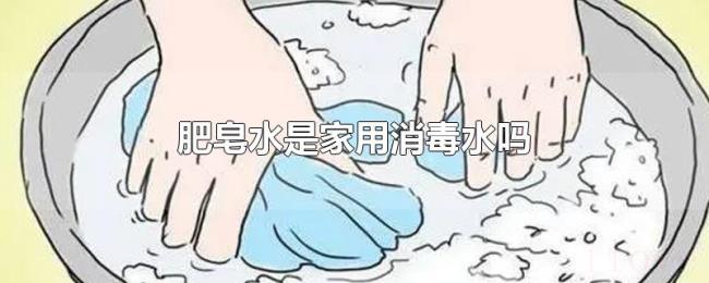 肥皂水是家用消毒水吗 肥皂水是家用消毒水吗