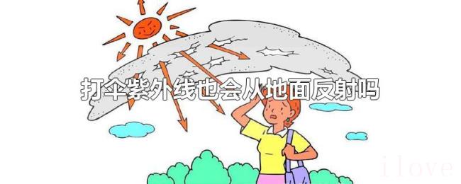 打伞紫外线也会从地面反射吗 打伞紫外线也会从地面反射吗