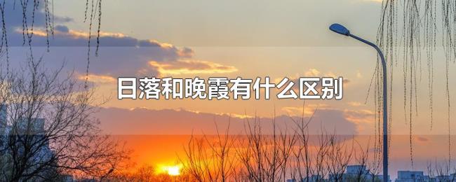 日落和晚霞有什么区别 日落和晚霞有什么区别