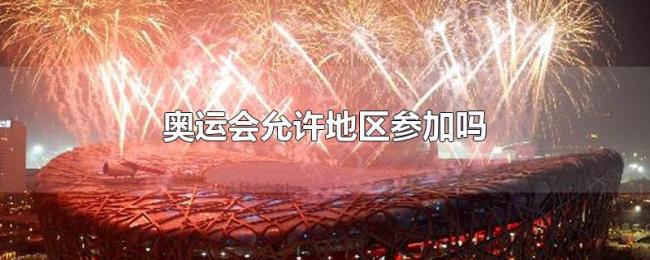 奥运会允许地区参加吗 奥运会允许地区参加吗