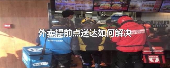 外卖提前点送达如何解决 外卖提前点送达如何解决