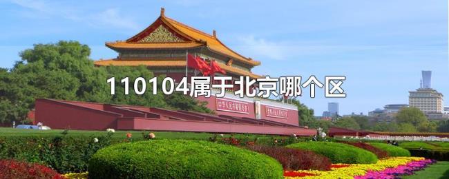 110104属于北京哪个区 110104属于北京哪个区