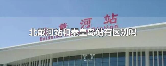 北戴河站和秦皇岛站有区别吗