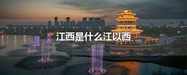 江西是什么江以西 江西是什么江以西