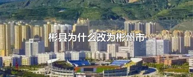 彬县为什么改为彬州市 彬县为什么改为彬州市