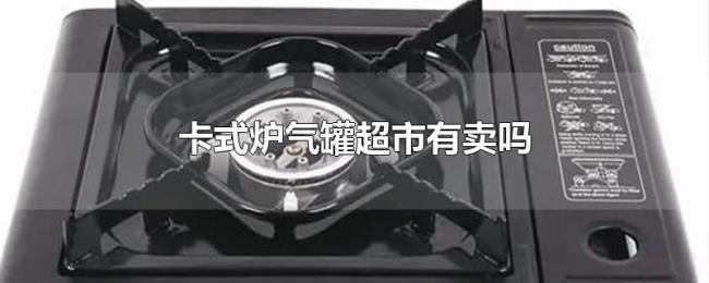 卡式炉气罐超市有卖吗 卡式炉气罐超市有卖吗