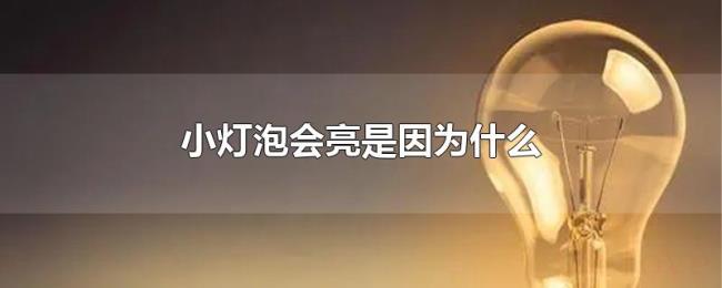 小灯泡会亮是因为什么 小灯泡会亮是因为什么