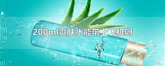 200ml爽肤水能带上飞机吗