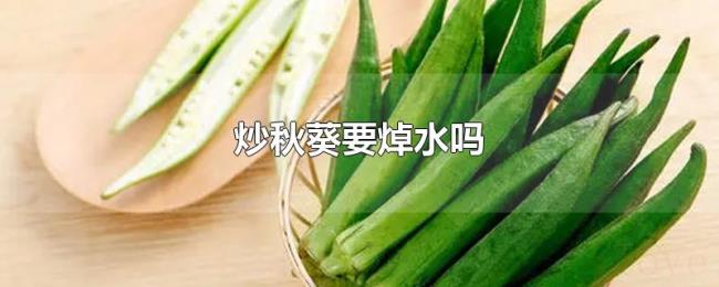 炒秋葵要焯水吗 炒秋葵要焯水吗
