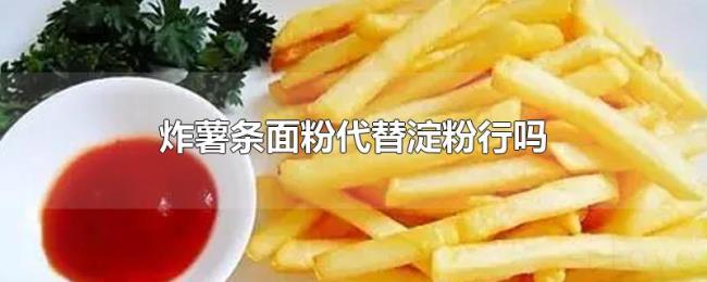 炸薯条面粉代替淀粉行吗 炸薯条面粉代替淀粉行吗