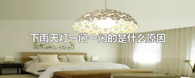 下雨天灯一闪一闪的是什么原因 下雨天灯一闪一闪的是什么原因