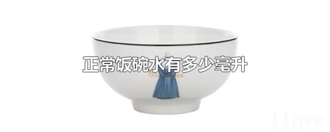 正常饭碗水有多少毫升 正常饭碗水有多少毫升