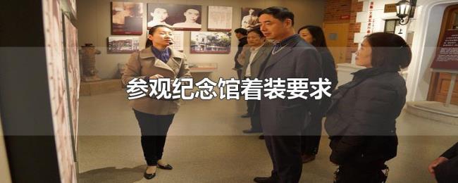 参观纪念馆着装要求 参观纪念馆着装要求