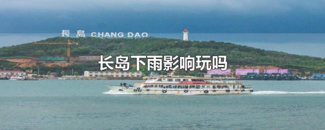 长岛下雨影响玩吗 长岛下雨影响玩吗