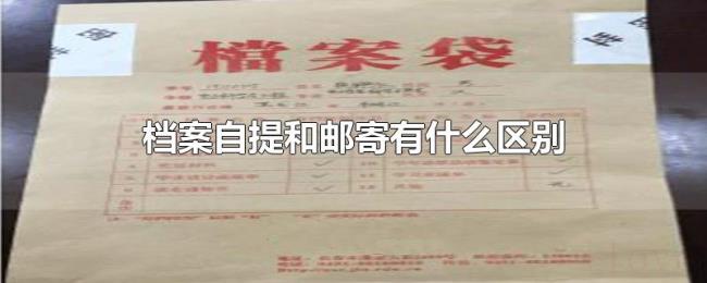 档案自提和邮寄有什么区别 档案自提和邮寄有什么区别