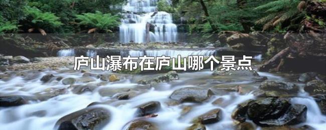 庐山瀑布在庐山哪个景点