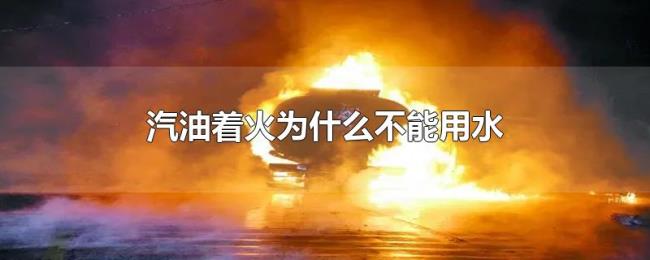 汽油着火为什么不能用水 汽油着火为什么不能用水