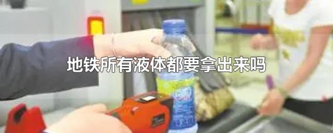 地铁所有液体都要拿出来吗