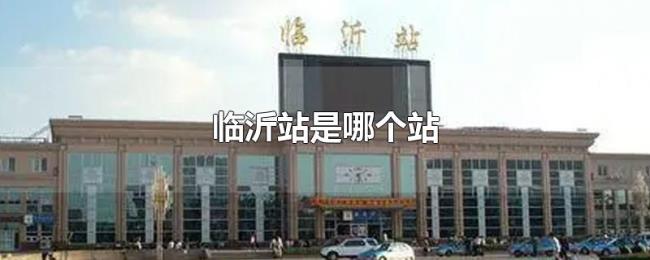 临沂站是哪个站 临沂站是哪个站