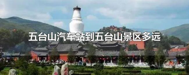 五台山汽车站到五台山景区多远 五台山汽车站到五台山景区多远