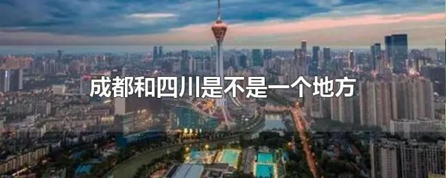 成都和四川是不是一个地方 成都和四川是不是一个地方