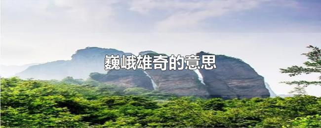 巍峨雄奇的意思 巍峨雄奇的意思