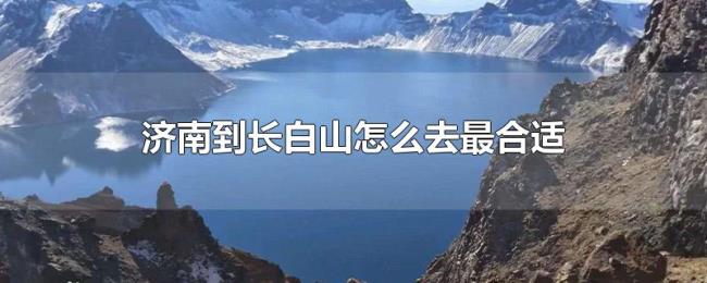 济南到长白山怎么去最合适