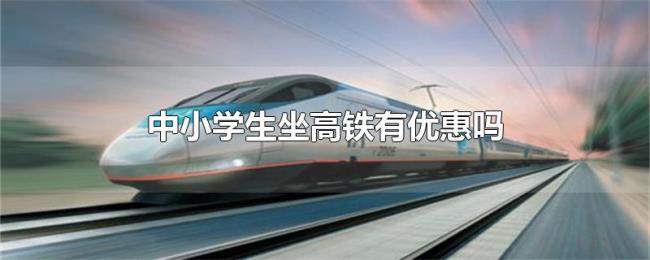 中小学生坐高铁有优惠吗 中小学生坐高铁有优惠吗