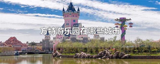 方特游乐园在哪些城市 方特游乐园在哪些城市