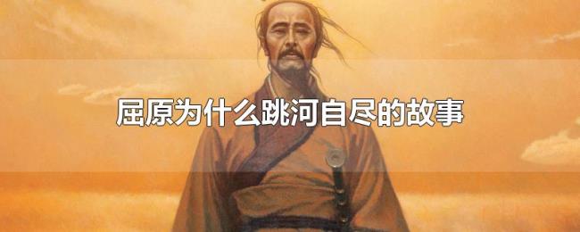 屈原为什么跳河自尽的故事 屈原为什么跳河自尽的故事
