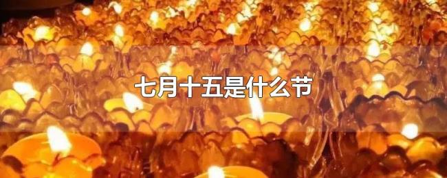 七月十五是什么节 七月十五是什么节