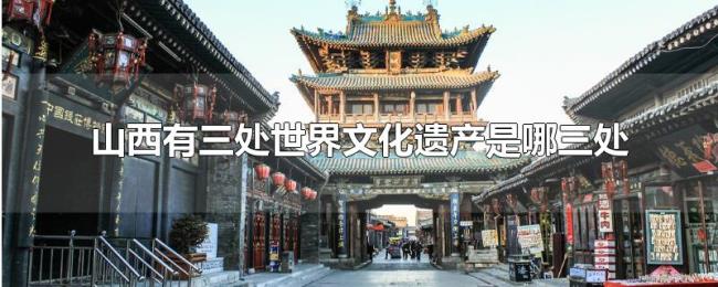 山西有三处世界文化遗产是哪三处 山西有三处世界文化遗产是哪三处