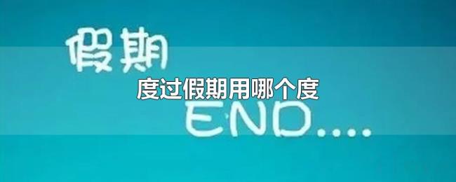 度过假期用哪个度 度过假期用哪个度
