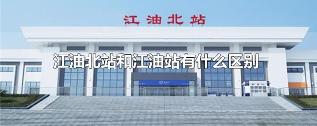 江油北站和江油站有什么区别 江油北站和江油站有什么区别