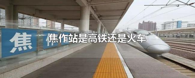 焦作站是高铁还是火车 焦作站是高铁还是火车