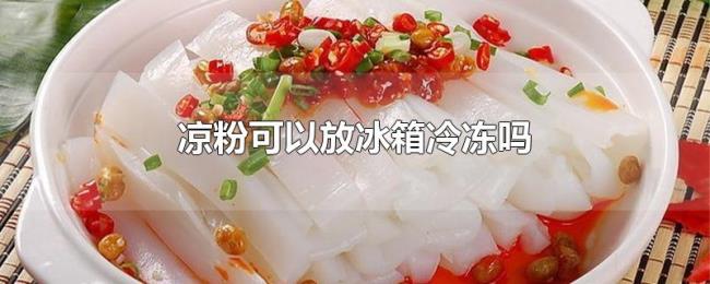 凉粉可以放冰箱冷冻吗