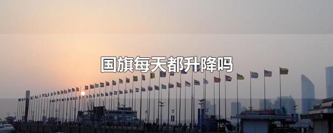国旗每天都升降吗