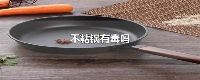 不粘锅有毒吗 不粘锅有毒吗