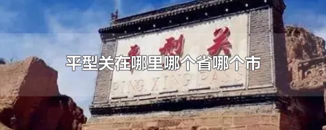平型关在哪里哪个省哪个市 平型关在哪里哪个省哪个市